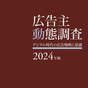 広告主動態調査2024年版―デジタル時代の広告戦略と意識―